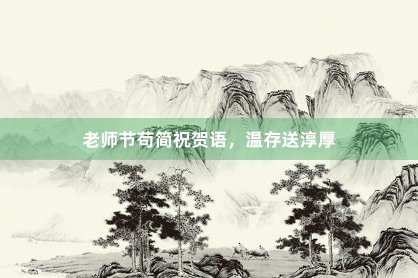 老师节苟简祝贺语，温存送淳厚