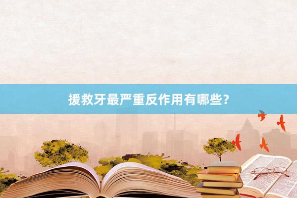 援救牙最严重反作用有哪些？