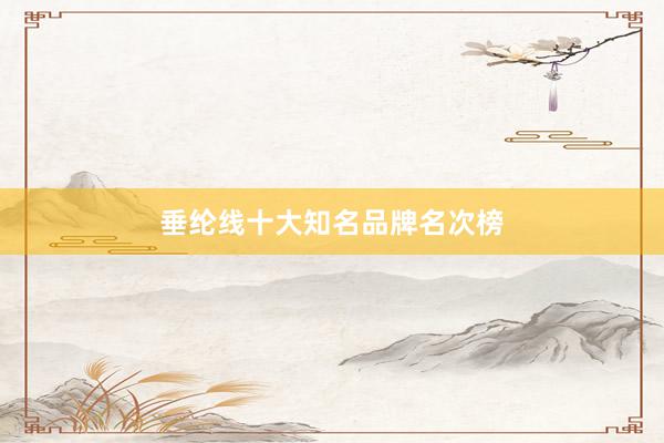 垂纶线十大知名品牌名次榜
